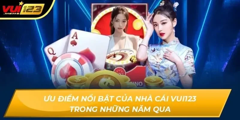  Ưu điểm nổi bật của nhà cái Vui123 trong những năm qua